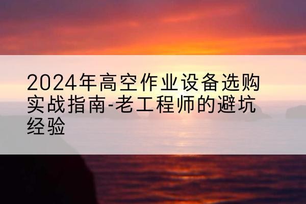 惠城高空作业升降机厂家推荐-2024年高空作业设备选购实战指南-老工程师的避坑经验
