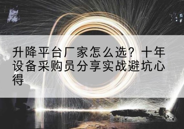 惠城升降平台厂家-怎么选？十年设备采购员分享实战避坑心得