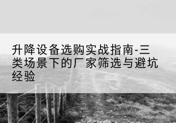 惠城移动式升降机厂家推荐-升降设备选购实战指南-三类场景下的厂家筛选与避坑经验