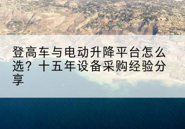惠城登高车厂家厂家-登高车与电动升降平台怎么选？十五年设备采购经验分享