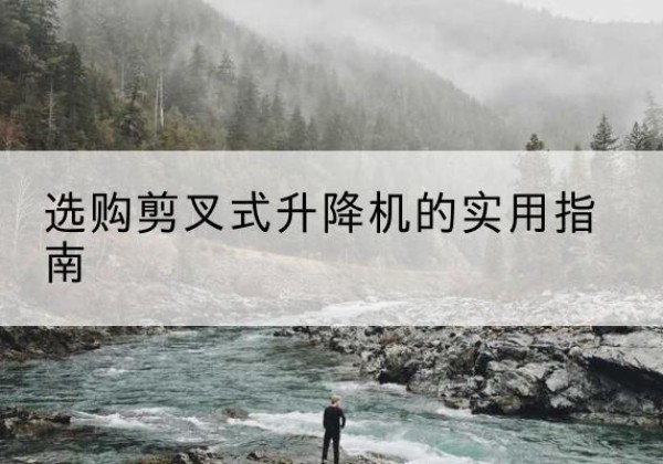 惠城剪叉式升降机怎么选-选购剪叉式升降机的实用指南