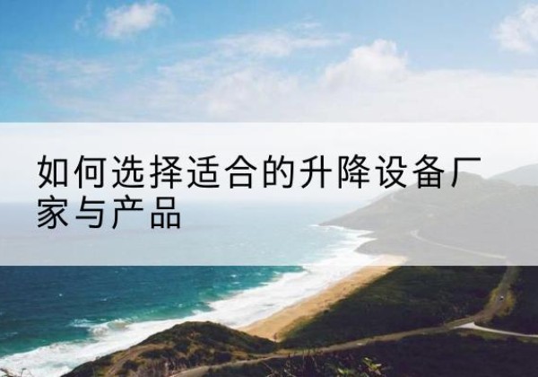 惠城电动升降平台厂家-如何选择适合的升降设备厂家与产品